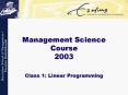 Management Science Course 2003 Class 1: Linear Programming PowerPoint PPT Presentation