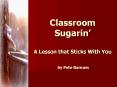 Classroom Sugarin A Lesson that Sticks With You by Pete Barnum PowerPoint PPT Presentation