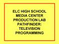 ELC HIGH SCHOOL MEDIA CENTER PRODUCTION LAB PATHFINDER: TELEVISION PROGRAMMING PowerPoint PPT Presentation