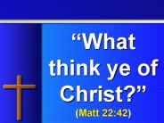 What think ye of Christ Matt 22:42