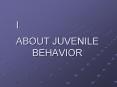 I. ABOUT JUVENILE BEHAVIOR PowerPoint PPT Presentation