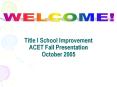 Title I School Improvement ACET Fall Presentation October 2005 PowerPoint PPT Presentation