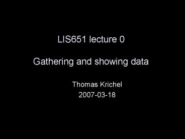LIS651 lecture 0 Gathering and showing data