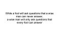 While a fool will ask questions that a wise man can never answer, a wise man will only ask questions PowerPoint PPT Presentation