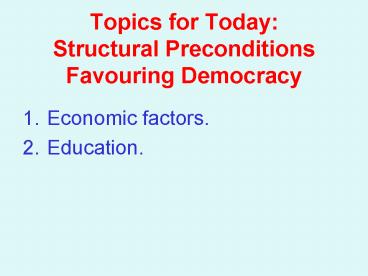 Topics for Today: Structural Preconditions Favouring Democracy
