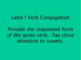 Latin I Verb Conjugation Provide the requested form of the given verb. Pay close attention to vowels. PowerPoint PPT Presentation