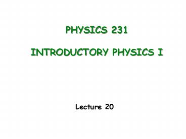 PHYSICS 231 INTRODUCTORY PHYSICS I