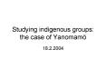 Studying indigenous groups: the case of Yanomam PowerPoint PPT Presentation