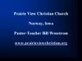 Prairie View Christian Church Norway, Iowa PastorTeacher Bill Wenstrom www.prairieviewchristian.org PowerPoint PPT Presentation