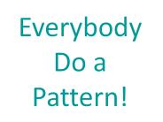 Everybody Do a Pattern!