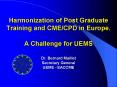Harmonization of Post Graduate Training and CMECPD in Europe. A Challenge for UEMS Dr. Bernard Maill PowerPoint PPT Presentation