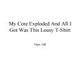 My Core Exploded And All I Got Was This Lousy TShirt PowerPoint PPT Presentation