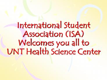 International Student Association ISA Welcomes you all to UNT Health Science Center