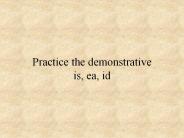 Practice the demonstrative is, ea, id