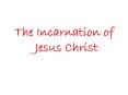 The Incarnation of Jesus Christ PowerPoint PPT Presentation
