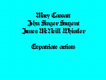 Mary Cassatt John Singer Sargent James McNeill Whistler Expatriate artists