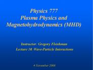 Physics 777 Plasma Physics and Magnetohydrodynamics (MHD)