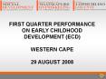 FIRST QUARTER PERFORMANCE ON EARLY CHILDHOOD DEVELOPMENT (ECD) WESTERN CAPE 29 AUGUST 2008 PowerPoint PPT Presentation