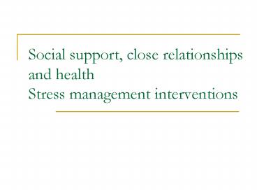 Social support, close relationships and health Stress management interventions