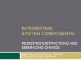 Integrating system components:  Resisting Distractions and Embracing Change PowerPoint PPT Presentation