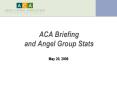 ACA Briefing and Angel Group Stats PowerPoint PPT Presentation