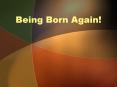 Being Born Again PowerPoint PPT Presentation