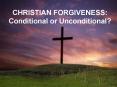 CHRISTIAN FORGIVENESS: Conditional or Unconditional PowerPoint PPT Presentation