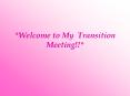 Welcome to My Transition Meeting PowerPoint PPT Presentation
