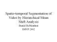 Spatio-temporal Segmentation of Video by Hierarchical Mean Shift Analysis PowerPoint PPT Presentation