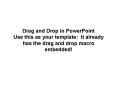 Drag and Drop in PowerPoint Use this as your template: It already has the drag and drop macro embedd PowerPoint PPT Presentation