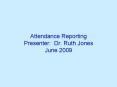 Attendance Reporting Presenter: Dr' Ruth Jones June 2009 PowerPoint PPT Presentation