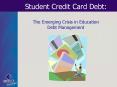 Student Credit Card Debt: The Emerging Crisis in Education Debt Management PowerPoint PPT Presentation