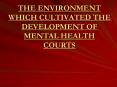 THE ENVIRONMENT WHICH CULTIVATED THE DEVELOPMENT OF MENTAL HEALTH COURTS PowerPoint PPT Presentation