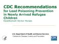 CDC Recommendations for Lead Poisoning Prevention in Newly Arrived Refugee Children Resettlement Worker Module PowerPoint PPT Presentation
