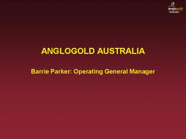 ANGLOGOLD AUSTRALIA Barrie Parker: Operating General Manager
