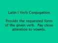 Latin I Verb Conjugation Provide the requested form of the given verb. Pay close attention to vowels. PowerPoint PPT Presentation