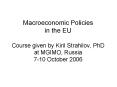 Macroeconomic Policies in the EU Course given by Kiril Strahilov, PhD at MGIMO, Russia 7-10 October 2006 PowerPoint PPT Presentation