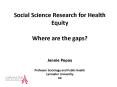 Social Science Research for Health Equity Where are the gaps Jennie Popay Professor Sociology and Pu PowerPoint PPT Presentation