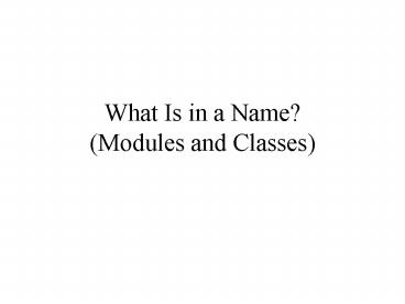 What Is in a Name Modules and Classes