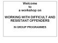 Welcome to a workshop on WORKING WITH DIFFICULT AND RESISTANT OFFENDERS IN GROUP PROGRAMMES PowerPoint PPT Presentation