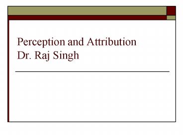 Perception and Attribution Dr. Raj Singh