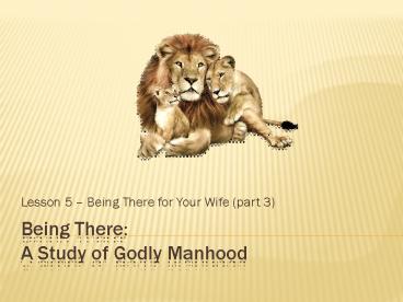 Being There: A Study of Godly Manhood