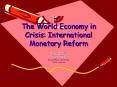 The World Economy in Crisis: International Monetary Reform PowerPoint PPT Presentation