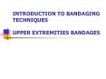 INTRODUCTION TO BANDAGING TECHNIQUES UPPER EXTREMITIES BANDAGES PowerPoint PPT Presentation