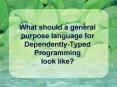 What should a general purpose language for Dependently-Typed Programming look like? PowerPoint PPT Presentation