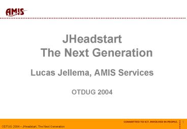 JHeadstart The Next Generation Lucas Jellema, AMIS Services OTDUG 2004