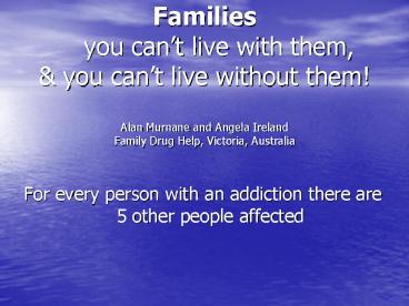 Families you cant live with them,