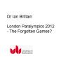 Dr Ian Brittain London Paralympics 2012 The Forgotten Games PowerPoint PPT Presentation