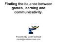 Finding the balance between games, learning and communicativity. PowerPoint PPT Presentation