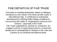 FINE DEFINITION OF FAIR TRADE Fair trade is a trading partnership, based on dialogue, transparency and respect, that seeks greater equity in international trade. It contributes to sustainable development by offering better trading conditions to, and
